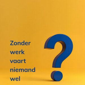 Zonder werk vaart niemand wel?